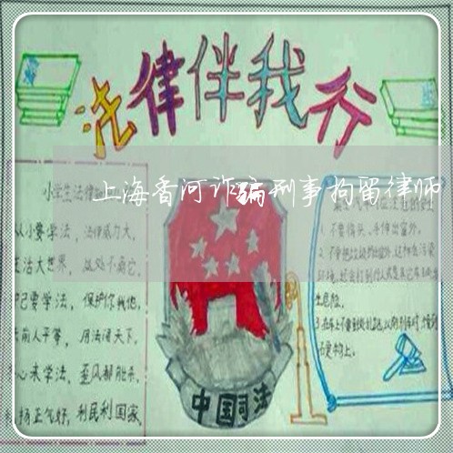 上海香河诈骗刑事拘留律师/2023030240302 上海香河诈骗刑事拘留律师/2023030240302
