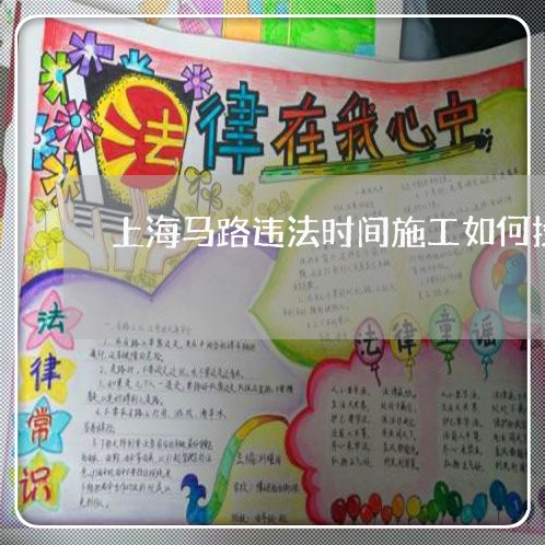 上海马路违法时间施工如何投诉 上海马路违法时间施工如何投诉