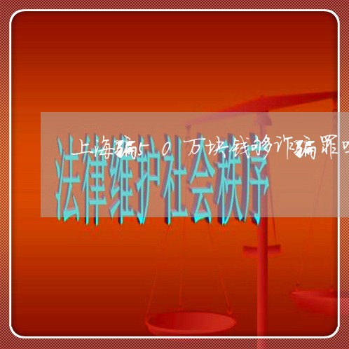 上海骗50万块钱够诈骗罪吗/2023032183501 上海骗50万块钱够诈骗罪吗/2023032183501