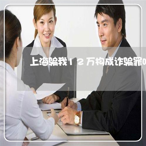 上海骗我12万构成诈骗罪吗/2023032106948