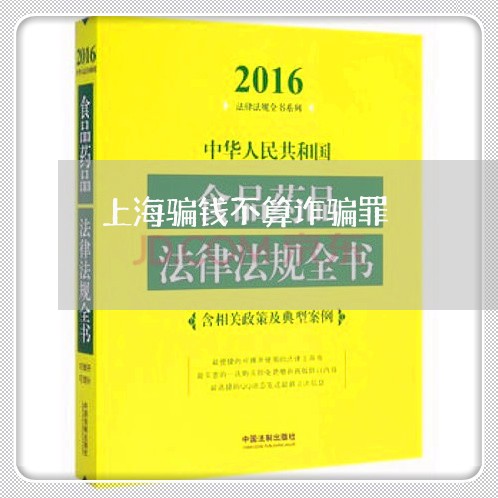 上海骗钱不算诈骗罪/2023032495846