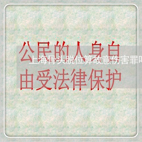上海骨头脱位算故意伤害罪吗/2023032150526