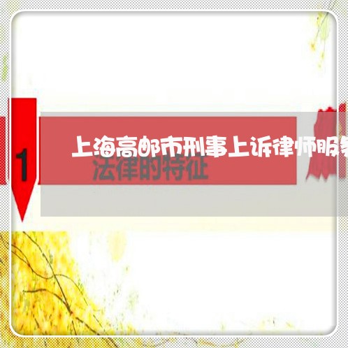 上海高邮市刑事上诉律师服务/2023032251725 上海高邮市刑事上诉律师服务/2023032251725