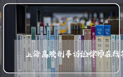 上海高陵刑事诉讼律师在线答疑/2023041537149