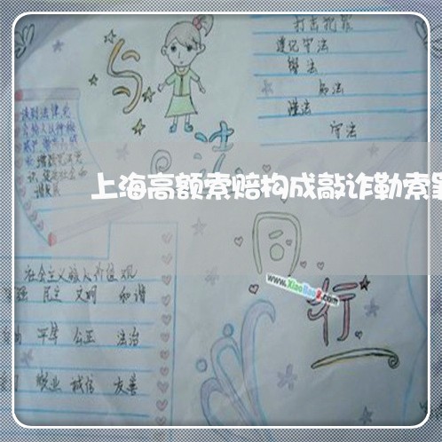 上海高额索赔构成敲诈勒索罪/2023032282481 上海高额索赔构成敲诈勒索罪/2023032282481