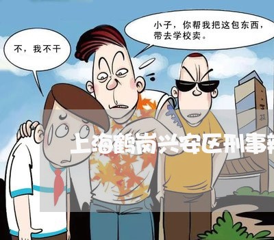 上海鹤岗兴安区刑事辩护律师/2023032259270