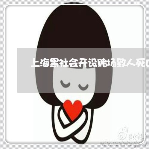 上海黑社会开设赌场致人死亡/2023032135146