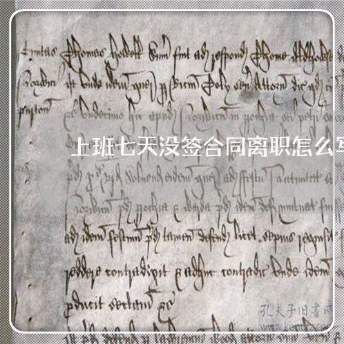 上班七天没签合同离职怎么写/2023060817048