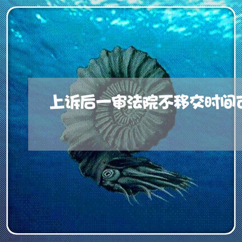上诉后一审法院不移交时间可以拖多久