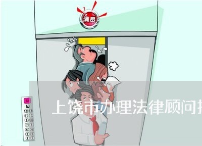 上饶市办理法律顾问找谁 上饶市办理法律顾问找谁