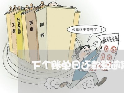 下个账单日还款算逾期吗/2023022830471 下个账单日还款算逾期吗/2023022830471