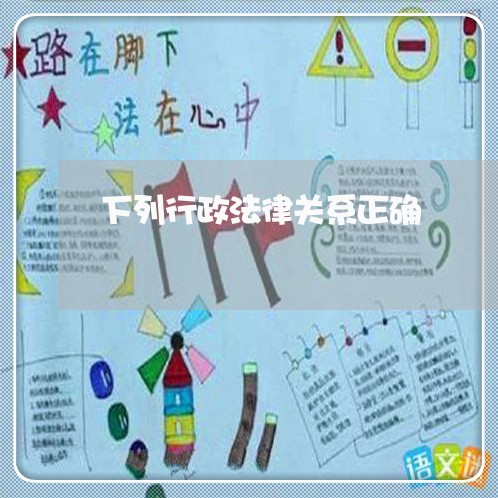 下列行政法律关系正确 下列行政法律关系正确