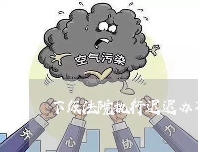 下级法院执行迟迟办不了