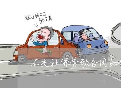 不交社保劳动合同如何写/2023042285836 不交社保劳动合同如何写/2023042285836