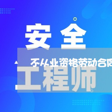 不从业资格劳动合同怎么写/2023041507261 不从业资格劳动合同怎么写/2023041507261