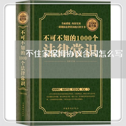 不住家保姆协议合同怎么写/2023022663827 不住家保姆协议合同怎么写/2023022663827