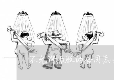 不允许撤股的合同怎么写/2023060137159 不允许撤股的合同怎么写/2023060137159