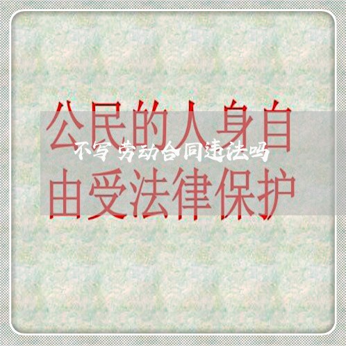 不写劳动合同违法吗/2023011605838 不写劳动合同违法吗/2023011605838