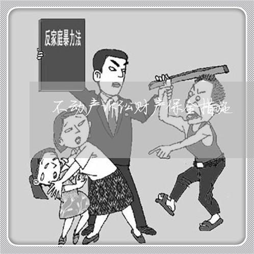 不动产诉讼财产保全措施 不动产诉讼财产保全措施