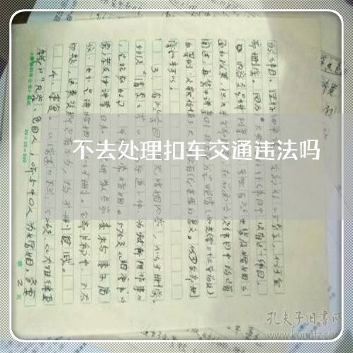 不去处理扣车交通违法吗 不去处理扣车交通违法吗