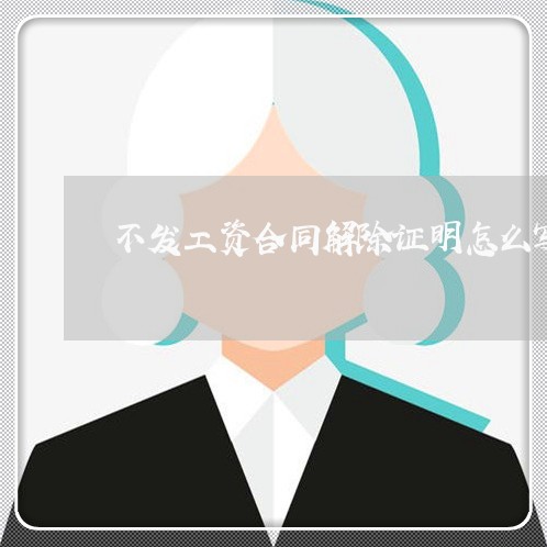 不发工资合同解除证明怎么写/2023041505938