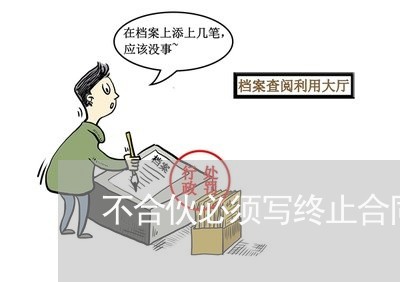 不合伙必须写终止合同吗/2023022730703 不合伙必须写终止合同吗/2023022730703