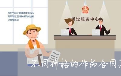 不同价格的作品合同怎么写/2023041494117 不同价格的作品合同怎么写/2023041494117