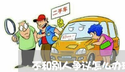 不和别人争议怎么办理离婚/2023061092703