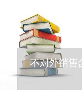 不对外销售合同怎么写/2023022604038