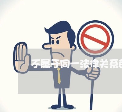 不属于同一法律关系的处理 不属于同一法律关系的处理