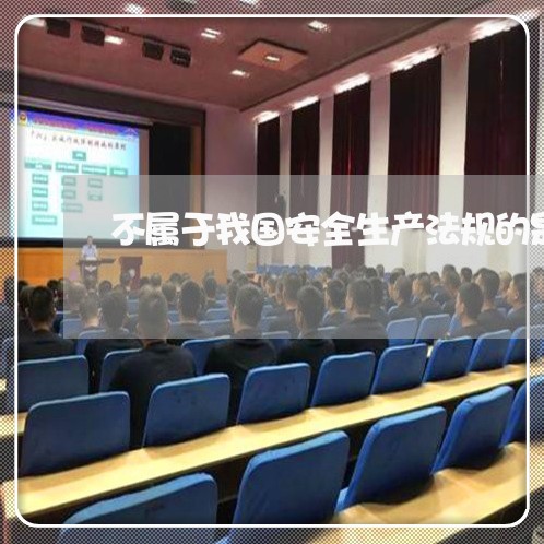 不属于我国安全生产法规的是