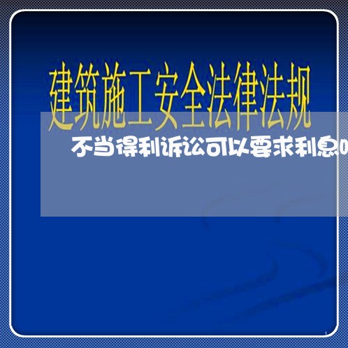 不当得利诉讼可以要求利息吗 不当得利诉讼可以要求利息吗