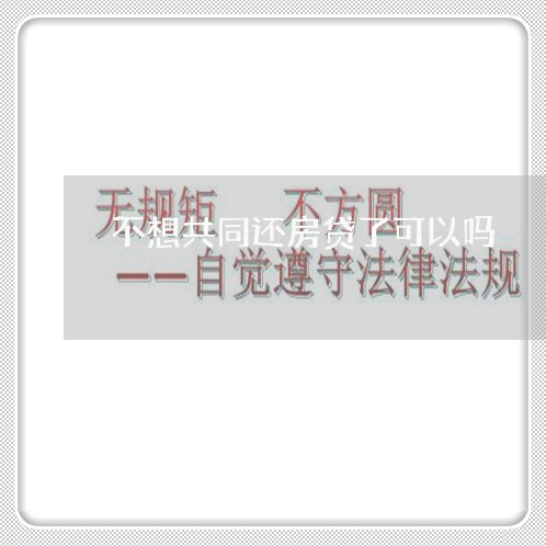 不想共同还房贷了可以吗/2023041975158