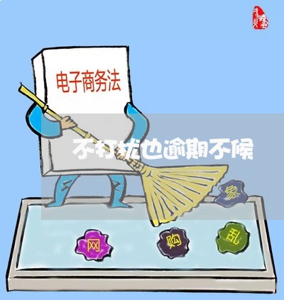 不打扰也逾期不候 不打扰也逾期不候