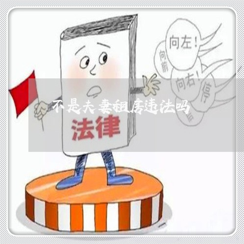 不是夫妻租房违法吗 不是夫妻租房违法吗