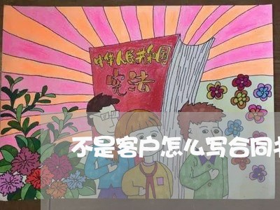 不是客户怎么写合同书呢/2023041581483 不是客户怎么写合同书呢/2023041581483
