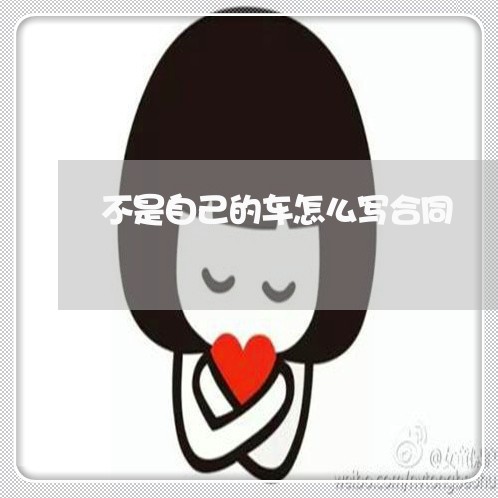 不是自己的车怎么写合同/2023041152404