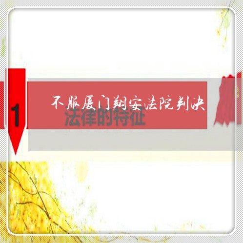 不服厦门翔安法院判决 不服厦门翔安法院判决