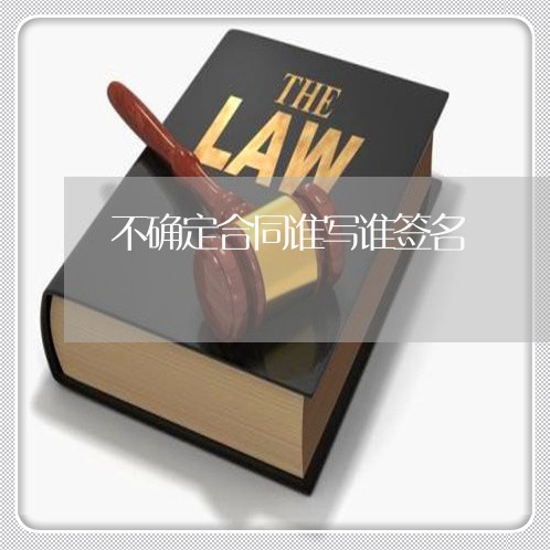 不确定合同谁写谁签名/2023022792928 不确定合同谁写谁签名/2023022792928