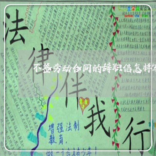 不签劳动合同的辞职信怎样写/2023061651592 不签劳动合同的辞职信怎样写/2023061651592