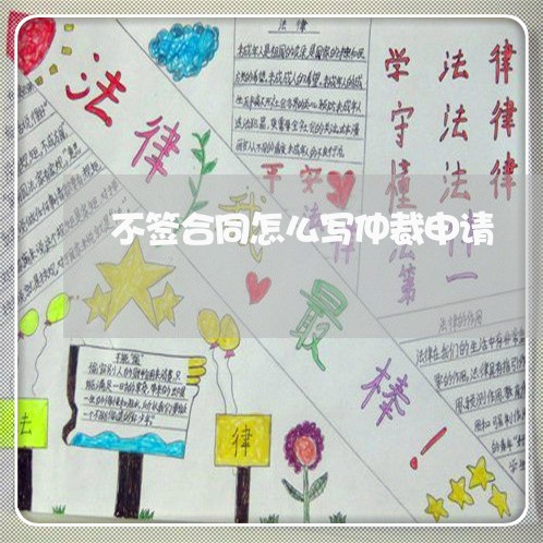 不签合同怎么写仲裁申请/2023040404716 不签合同怎么写仲裁申请/2023040404716