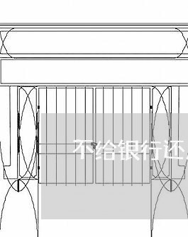 不给银行还房贷会怎么样/2023041982925