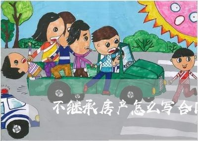 不继承房产怎么写合同协议/2023041240512