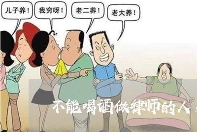 不能喝酒做律师的人多吗/2023042503926