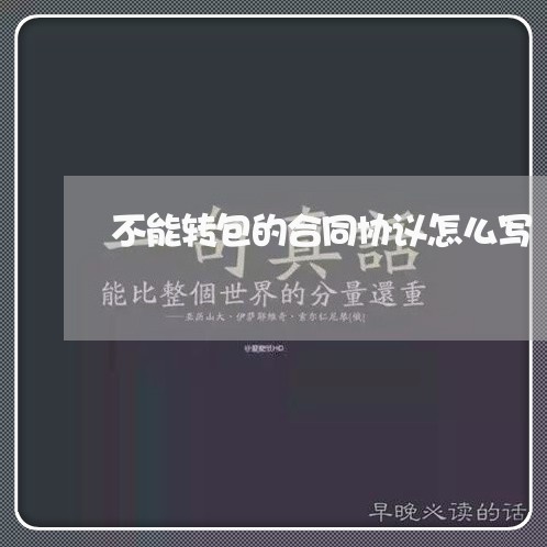 不能转包的合同协议怎么写/2023011729271 不能转包的合同协议怎么写/2023011729271