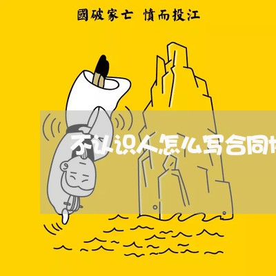 不认识人怎么写合同协议/2023042325038 不认识人怎么写合同协议/2023042325038