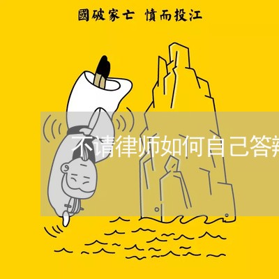 不请律师如何自己答辩辩护/2023060814925