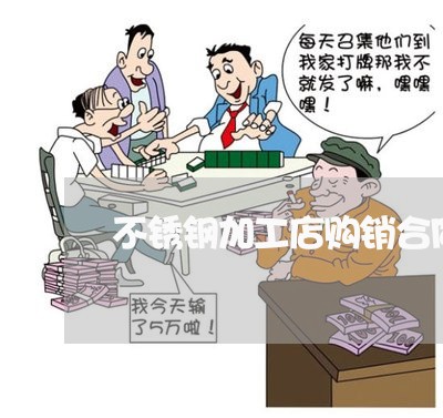 不锈钢加工店购销合同怎么写/2023060295028