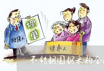 不锈钢圆钢采购合同书怎么写/2023060793804