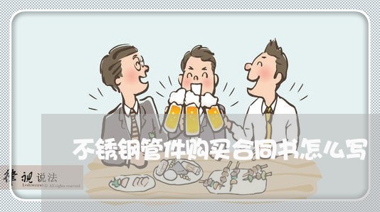 不锈钢管件购买合同书怎么写/2023061561603 不锈钢管件购买合同书怎么写/2023061561603